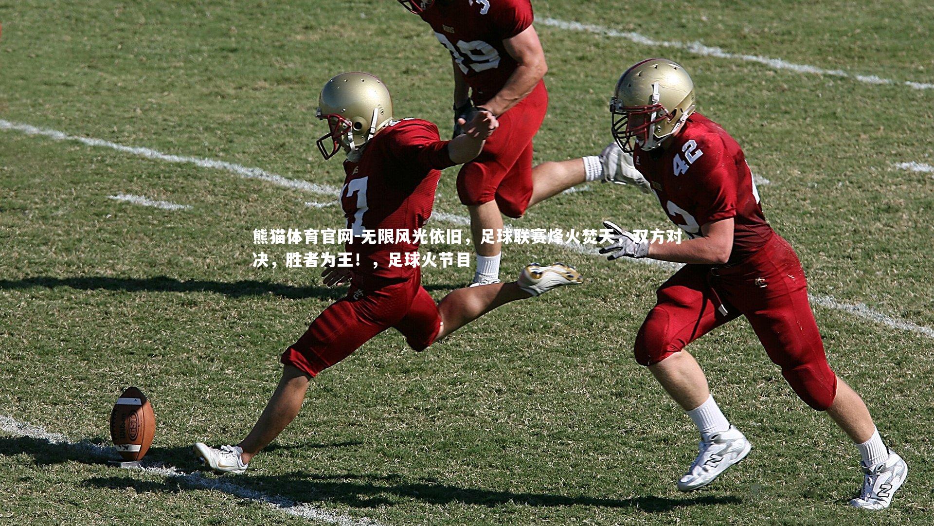 熊猫体育官网-无限风光依旧，足球联赛烽火焚天，双方对决，胜者为王！，足球火节目