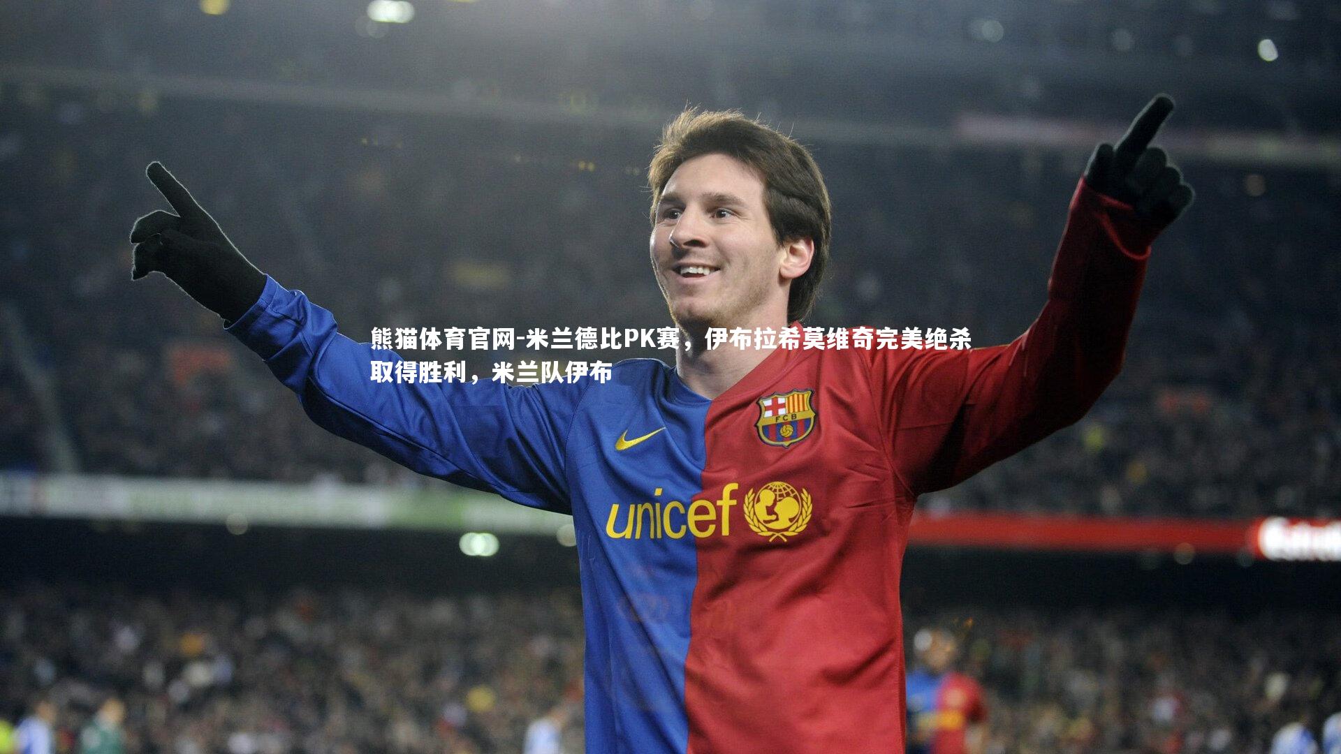 熊猫体育官网-米兰德比PK赛，伊布拉希莫维奇完美绝杀取得胜利，米兰队伊布
