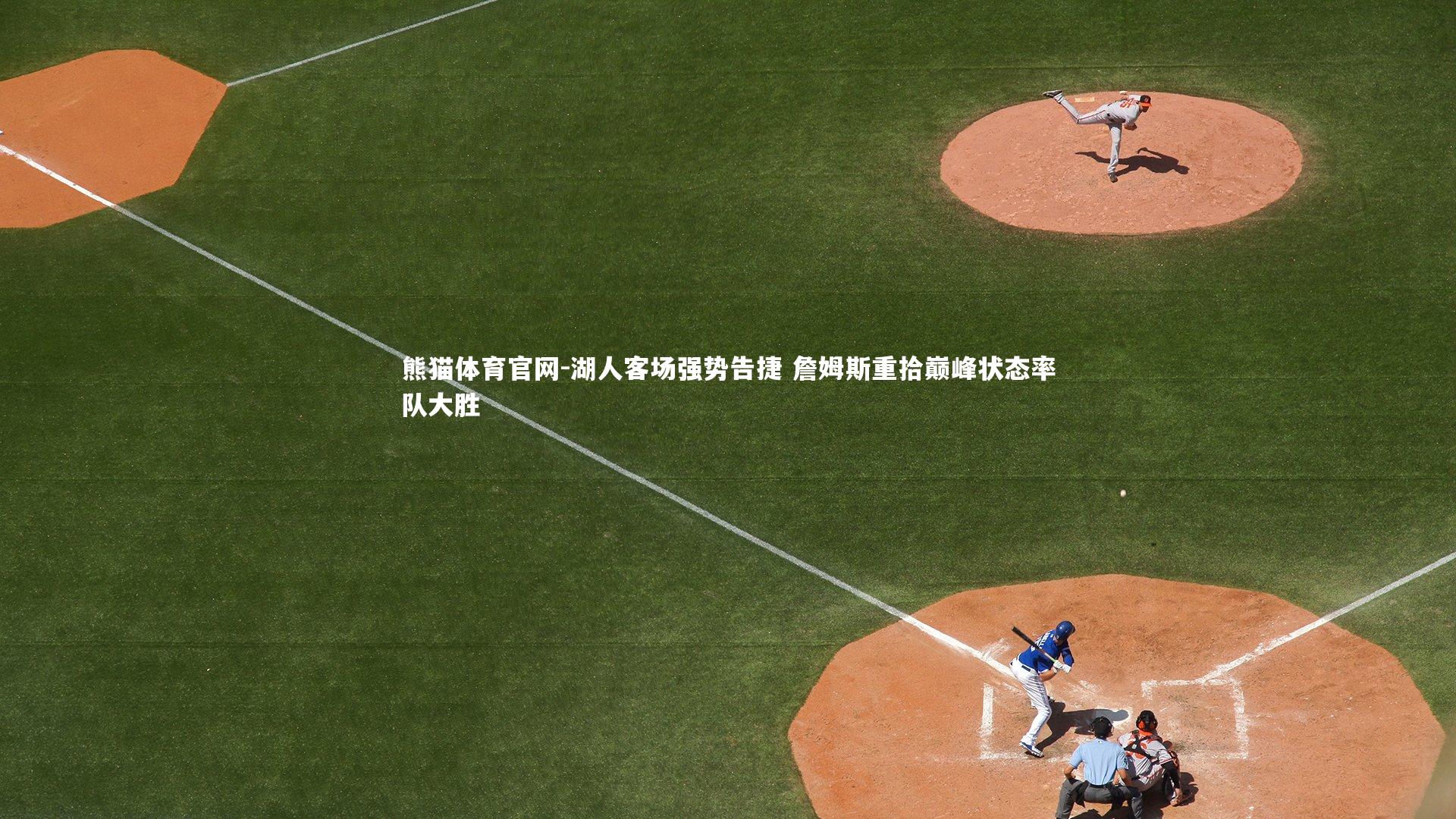 熊猫体育官网-湖人客场强势告捷 詹姆斯重拾巅峰状态率队大胜